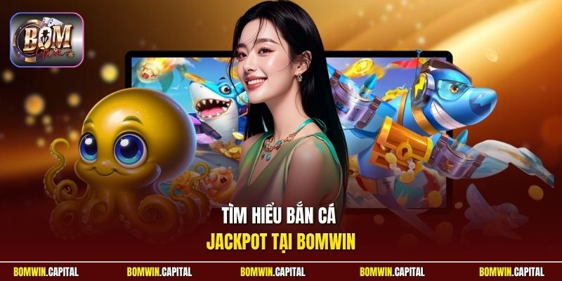 Tìm hiểu bắn cá Jackpot tại Bomwin