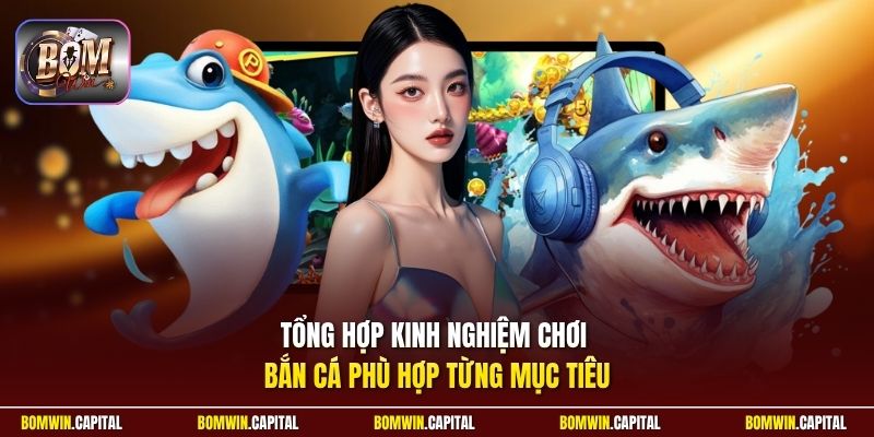Tổng hợp kinh nghiệm chơi bắn cá phù hợp từng mục tiêu